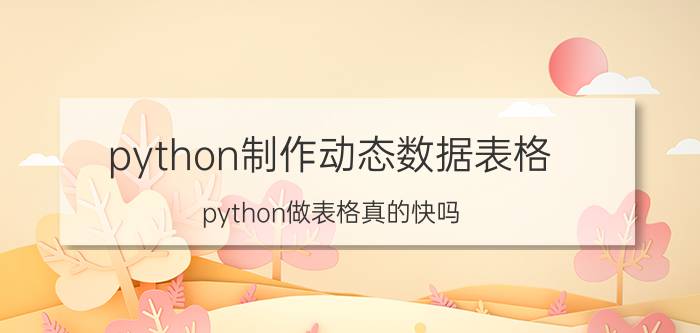 python制作动态数据表格 python做表格真的快吗？